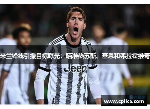 米兰锋线引援目标曝光：瞄准热苏斯、基恩和弗拉霍维奇